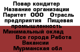 Повар-кондитер › Название организации ­ Паритет, ООО › Отрасль предприятия ­ Пищевая промышленность › Минимальный оклад ­ 29 000 - Все города Работа » Вакансии   . Мурманская обл.,Кандалакша г.